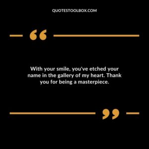 With your smile youve etched your name in the gallery of my heart. Thank you for being a masterpiece.