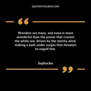 Wonders are many and none is more wonderful than the power that crosses the white sea driven by the stormy wind making a path under surges that threaten to engulf him.