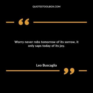Worry never robs tomorrow of its sorrow, it only saps today of its joy.