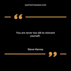 You are never too old to reinvent yourself.