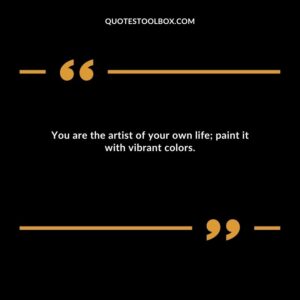 You are the artist of your own life; paint it with vibrant colors.