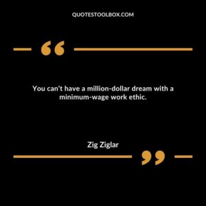 You can’t have a million dollar dream with a minimum wage work ethic.