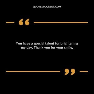 You have a special talent for brightening my day. Thank you for your smile.