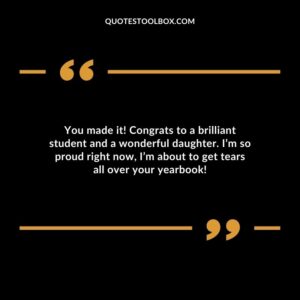 You made it Congrats to a brilliant student and a wonderful daughter. Im so proud right now Im about to get tears all over your yearbook