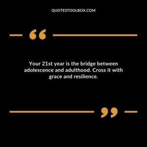 Your 21st year is the bridge between adolescence and adulthood. Cross it with grace and resilience.