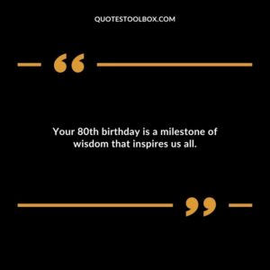 Your 80th birthday is a milestone of wisdom that inspires us all.