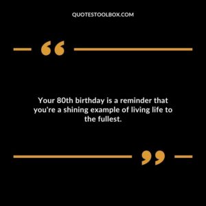 Your 80th birthday is a reminder that you're a shining example of living life to the fullest.