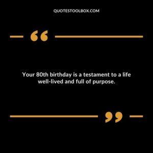 Your 80th birthday is a testament to a life well lived and full of purpose.