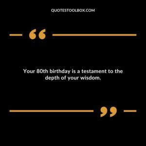 Your 80th birthday is a testament to the depth of your wisdom.