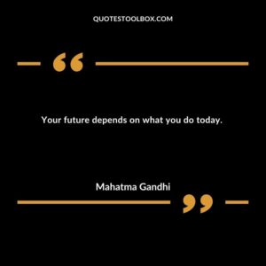 Your future depends on what you do today.
