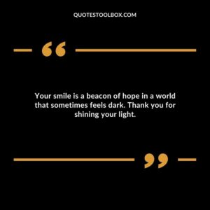 Your smile is a beacon of hope in a world that sometimes feels dark. Thank you for shining your light.
