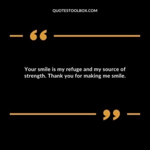 Your smile is my refuge and my source of strength. Thank you for making me smile.