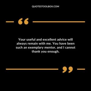 Your useful and excellent advice will always remain with me. You have been such an exemplary mentor and I cannot thank you enough.