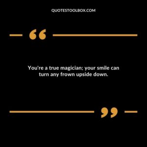 Youre a true magician your smile can turn any frown upside down.