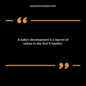 A babys development is a marvel of nature in the first 9 months.