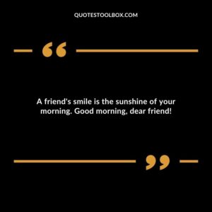 A friend's smile is the sunshine of your morning. Good morning, dear friend!