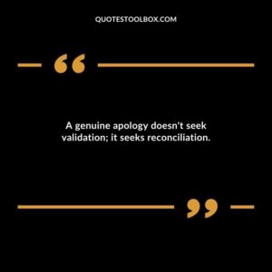 A genuine apology doesnt seek validation it seeks reconciliation.