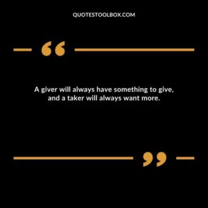A giver will always have something to give, and a taker will always want more.