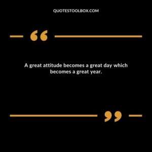 A great attitude becomes a great day which becomes a great year.