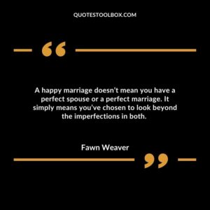 A happy marriage doesn’t mean you have a perfect spouse or a perfect marriage. It simply means you’ve chosen to look beyond the imperfections in both.