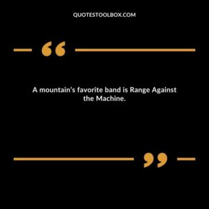 A mountain’s favorite band is Range Against the Machine.