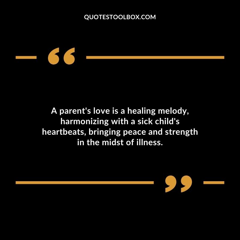A parents love is a healing melody harmonizing with a sick childs heartbeats bringing peace and strength in the midst of illness.