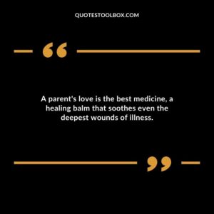 A parents love is the best medicine a healing balm that soothes even the deepest wounds of illness.