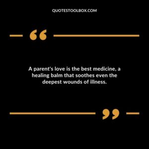 A parents love is the best medicine a healing balm that soothes even the deepest wounds of illness.
