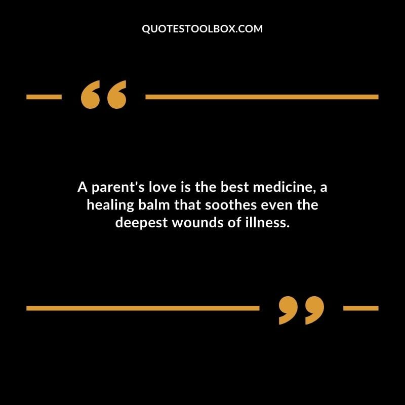A parents love is the best medicine a healing balm that soothes even the deepest wounds of illness.