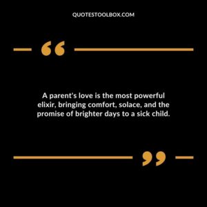 A parents love is the most powerful elixir bringing comfort solace and the promise of brighter days to a sick child.