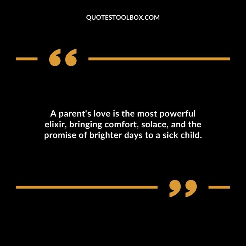 A parents love is the most powerful elixir bringing comfort solace and the promise of brighter days to a sick child.