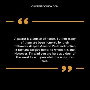 A pastor is a person of honor. But not many of them are been honored by their followers, despite Apostle Pauls instruction in Romans :to give honor to whom it is due.