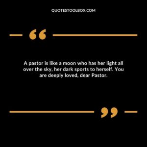 A pastor is like a moon who has her light all over the sky, her dark sports to herself. You are deeply loved, dear Pastor.