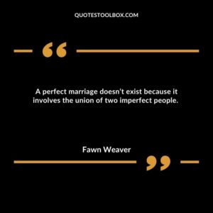 A perfect marriage doesn’t exist because it involves the union of two imperfect people.