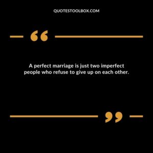 A perfect marriage is just two imperfect people who refuse to give up on each other.