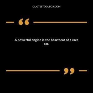 A powerful engine is the heartbeat of a race car.