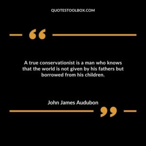 A true conservationist is a man who knows that the world is not given by his fathers but borrowed from his children.