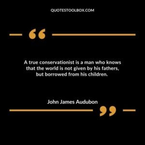 A true conservationist is a man who knows that the world is not given by his fathers, but borrowed from his children.