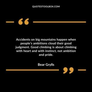 Accidents on big mountains happen when people’s ambitions cloud their good judgment. Good climbing is about climbing with heart and with instinct, not ambition and pride.