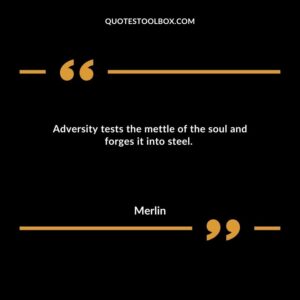 Adversity tests the mettle of the soul and forges it into steel.