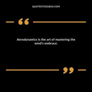 Aerodynamics is the art of mastering the wind's embrace.