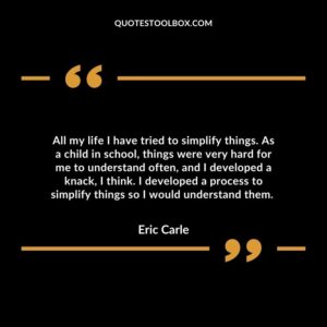 All my life I have tried to simplify things. As a child in school, things were very hard for me to understand often, and I developed a knack, I think.