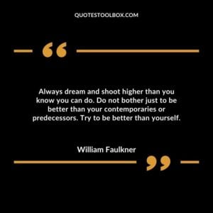 Always dream and shoot higher than you know you can do. Do not bother just to be better than your contemporaries or predecessors.