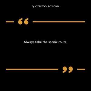 Always take the scenic route.