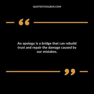 An apology is a bridge that can rebuild trust and repair the damage caused by our mistakes.