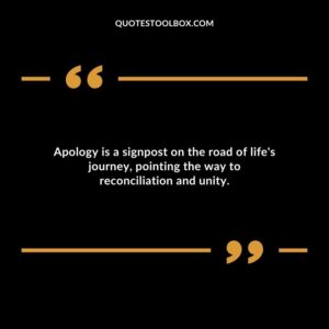 Apology is a signpost on the road of lifes journey pointing the way to reconciliation and unity.