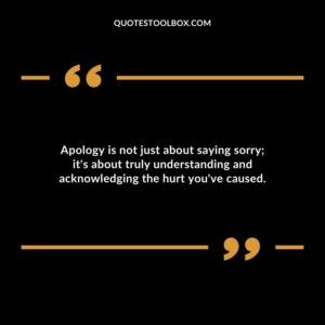 Apology is not just about saying sorry its about truly understanding and acknowledging the hurt youve caused.