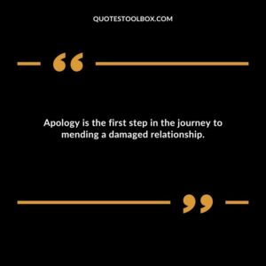 Apology is the first step in the journey to mending a damaged relationship. 1