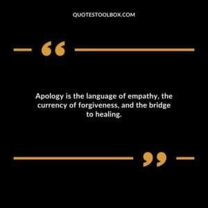 Apology is the language of empathy the currency of forgiveness and the bridge to healing.