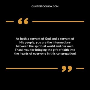 As both a servant of God and a servant of His people, you are the intermediary between the spiritual world and our own.